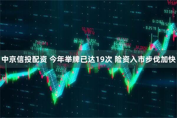 中京信投配资 今年举牌已达19次 险资入市步伐加快