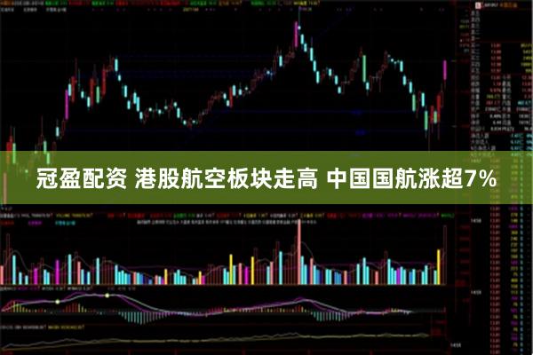 冠盈配资 港股航空板块走高 中国国航涨超7%
