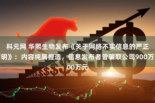 科元网 华熙生物发布《关于网络不实信息的严正声明》：内容纯属捏造，信息发布者曾骗取公司900万元