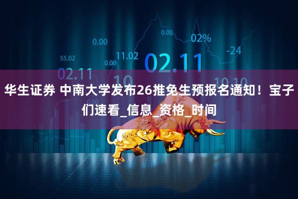 华生证券 中南大学发布26推免生预报名通知！宝子们速看_信息_资格_时间