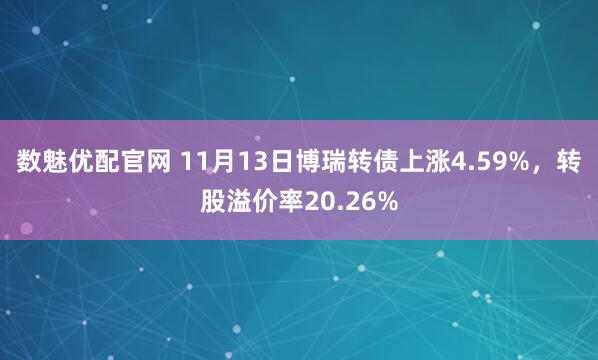 数魅优配官网 11月13日博瑞转债上涨4.59%，转股溢价率20.26%