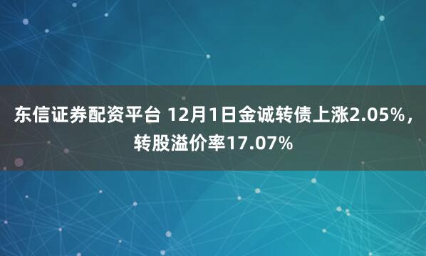 东信证券配资平台 12月1日金诚转债上涨2.05%，转股溢价率17.07%