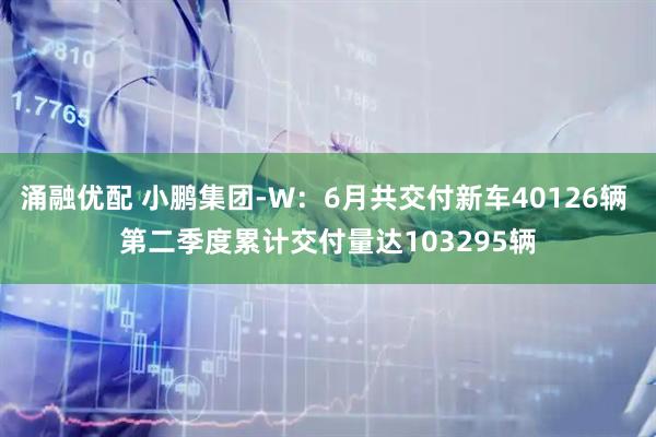 涌融优配 小鹏集团-W：6月共交付新车40126辆 第二季度累计交付量达103295辆